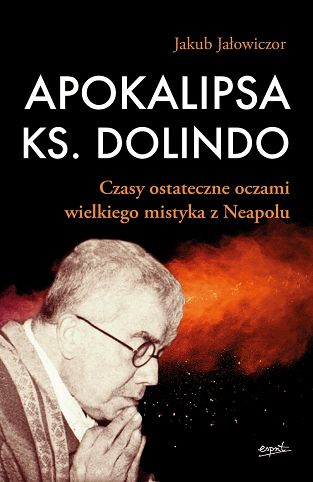 Apokalipsa ks. Dolindo. Czasy ostateczne oczami wielkiego mistyka z Neapolu - Jakub Jałowiczor
