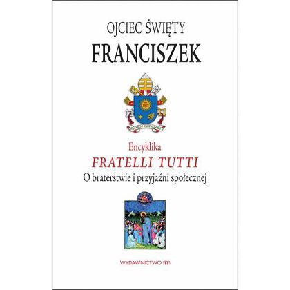Encyklika Fratelli Tutti O braterstwie i Przyjaźni społecznej Papież Franciszek