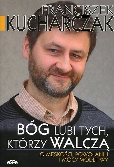 Bóg lubi tych którzy walczą. O męskości, powołaniu i mocy modlitwy