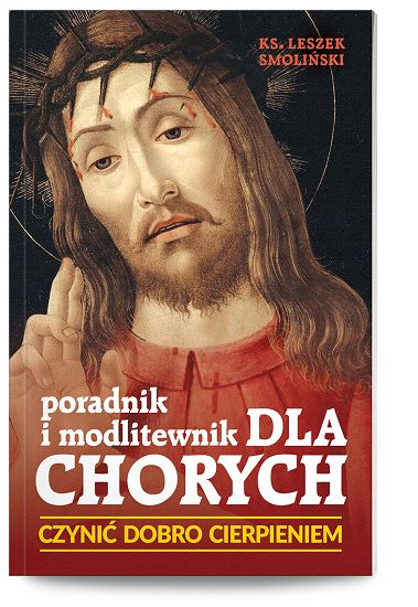 Poradnik i modlitewnik dla chorych CZYNIĆ DOBRO CIERPIENIEM