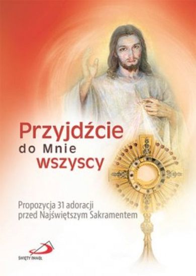 Przyjdźcie do mnie wszyscy. Propozycja 31 adoracji przed Najświętszym sakramentem