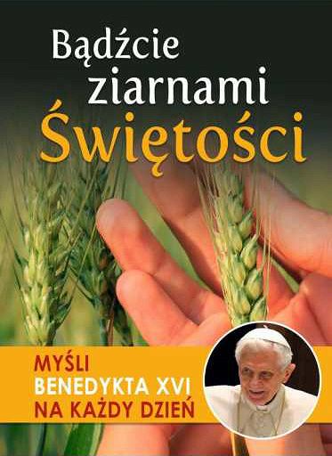 Bądźcie ziarnami Świętości - myśli Benedykta XVI na każdy dzień
