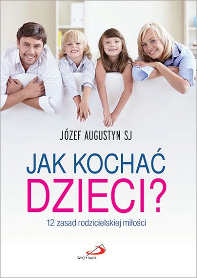 Jak kochać dzieci - 12 zasad rodzicielskiej miłości
