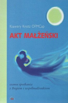 Akt małżeński. Szansa spotkania z Bogiem i współmałżonkiem