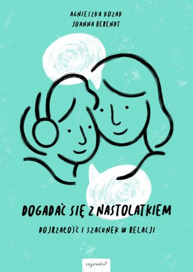 Dogadać się z nastolatkiem Dojrzałość i szacunek w relacji