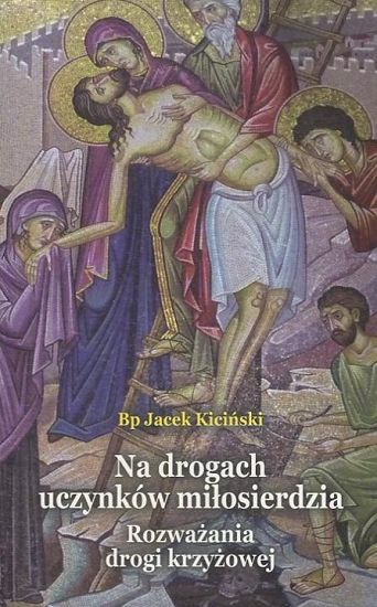 Na drogach uczynków miłosierdzia. Rozważania drogi krzyżowej