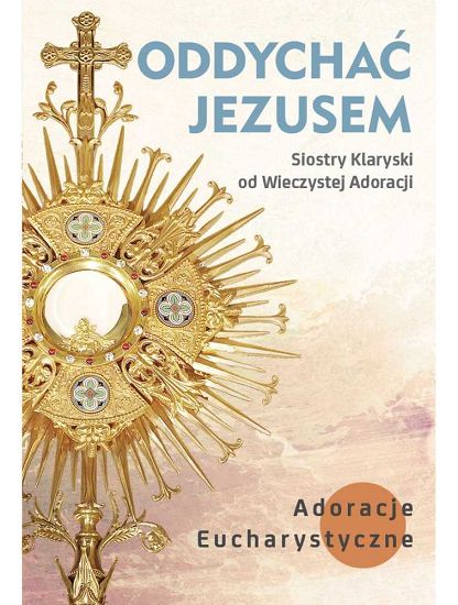 Oddychać Jezusem Adoracje Eucharystyczne