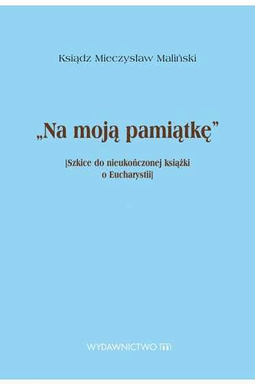 Na Moją Pamiątkę Szkice do nieukończonej książki o Eucharystii