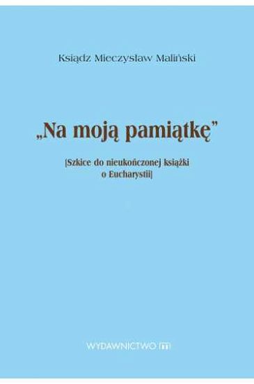 Na Moją Pamiątkę Szkice do nieukończonej książki o Eucharystii