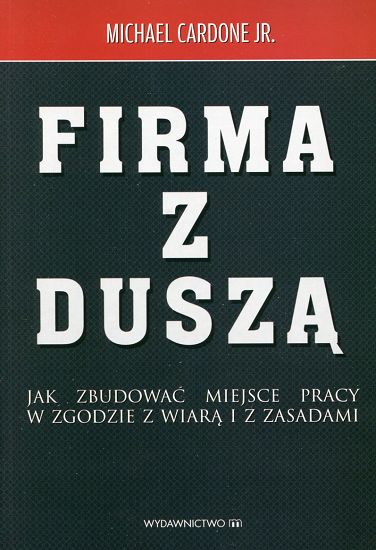 Firma z duszą Jak zbudować miejsce pracy w zgodzie z wiarą i zasadami