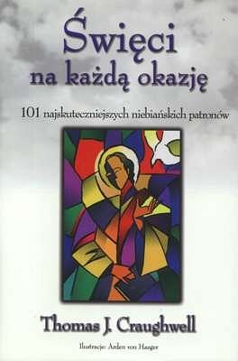 Święci na każdą okazję. 101 najskuteczniejszych niebiańskich patronów