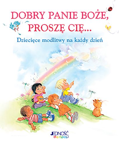 Dobry Panie Boże, proszę Cię... Dziecięce modlitwy na każdy dzień