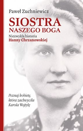 Siostra naszego Boga. Niezwykła historia Hanny Chrzanowskiej