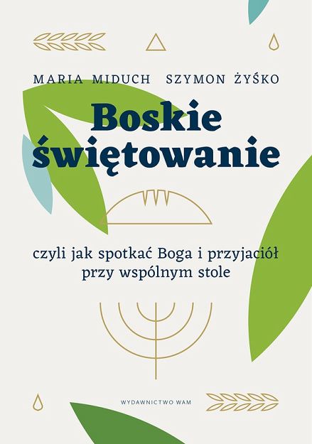 Boskie świętowanie, czyli jak spotakć Boga i przyjaciół przy wspólnym stole - Maria Miduh, Szymon Żyśko