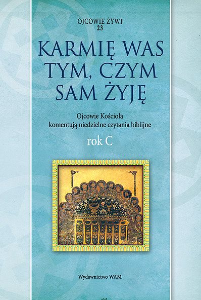  KARMIĘ WAS TYM, CZYM SAM ŻYJĘ. Ojcowie Kościoła komentują niedzielne czytania biblijne. Rok C