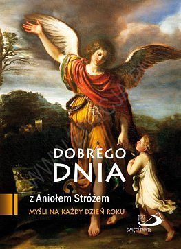 Dobrego dnia z Aniołem Stróżem. Myśli na każdy dzień roku