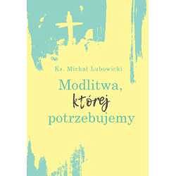 Modlitwa, której potrzebujemy - ks. Michał Lubowicki