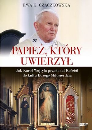 Papież który uwierzył. Jak Karol Wojtyła przekonał Kościół do kultu Bożego Miłosierdzia