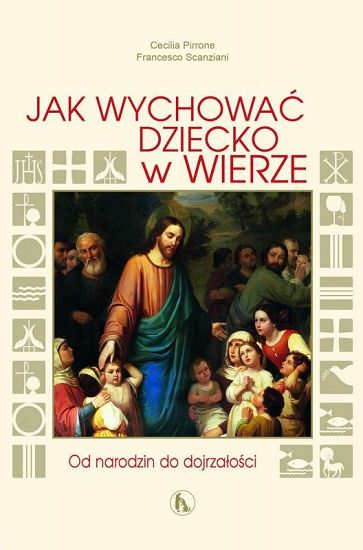 Jak wychować dziecko w wierze Od narodzin do dojrzałości