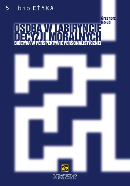 Osoba w labiryncie decyzji moralnych bioetyka w perspektywie personalistycznej