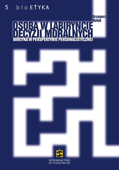 Osoba w labiryncie decyzji moralnych. Bioetyka w perspektywie personalistycznej