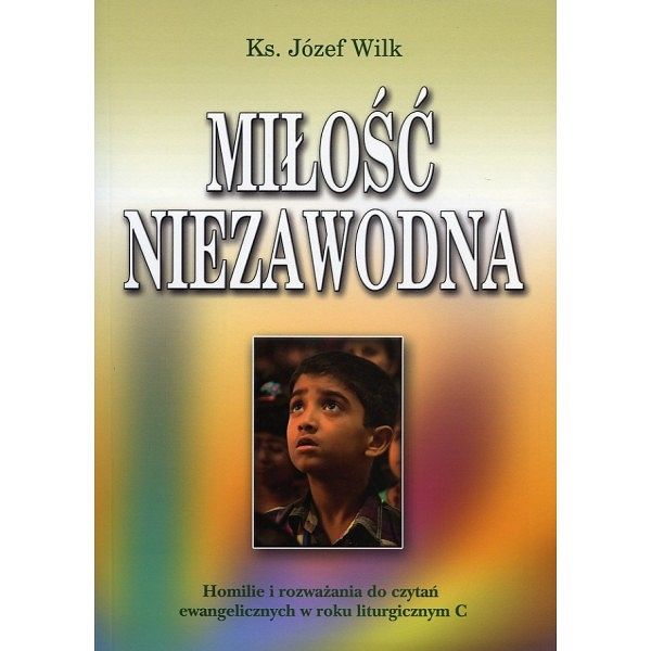 Miłość niezawodna. Homilie i rozważania do czytań ewangelicznych w roku liturgicznym C