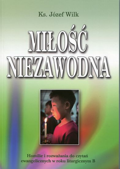 Miłość niezawodna. Homilie i rozważania do czytań ewangelicznych w roku liturgicznym B 