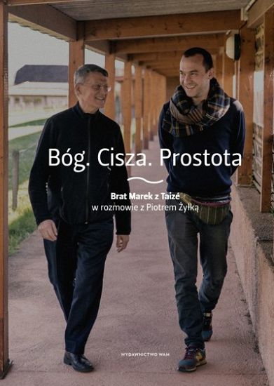 Bóg Cisza Prostota. Brat Marek z Taize w rozmowie z Piotrem Żyłką