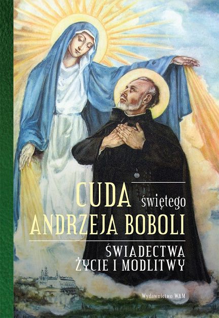 Cuda świętego Andrzeja Boboli - świadectwa, życie i modlitwy
