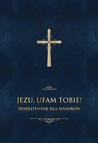 Jezu ufam Tobie! Modlitewnik dla seniorów