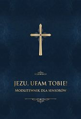 Jezu ufam Tobie! Modlitewnik dla seniorów