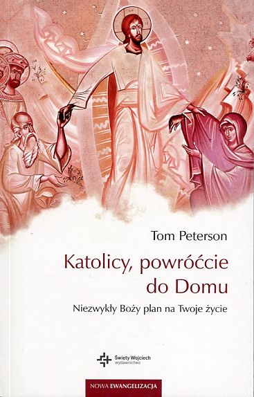 Katolicy powróćcie do domu. Niezwykły Boży plan na twoje życie