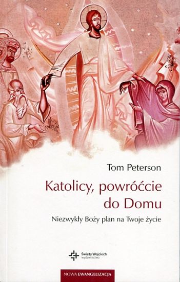 Katolicy powróćcie do domu. Niezwykły Boży plan na twoje życie