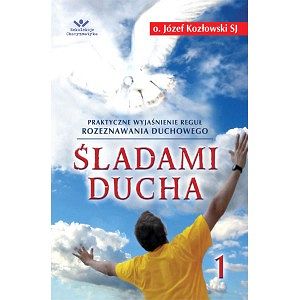 Śladami Ducha cz.1 Praktyczne wyjaśnienie reguł rozeznawania duchowego