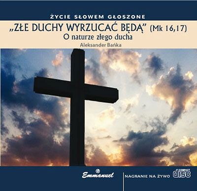 ZŁE DUCHY WYRZUCAĆ BĘDĄ (Mk 16,17). O naturze złego ducha - płyta CD