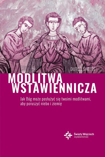 Modlitwa wstawiennicza Jak Bóg może posłużyć się twoimi modlitwami, aby poruszyć niebo i ziemię
