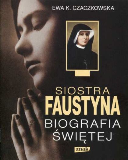 Siostra Faustyna. Biografia Świętej