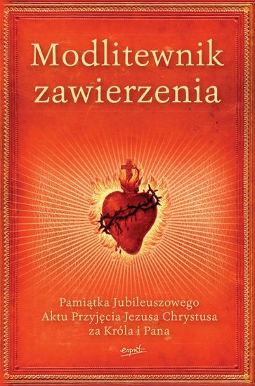 Modlitewnik zawierzenia. Pamiątka Jubileuszowego Aktu Przyjęcia Jezusa Chrystusa za Króla i Pana