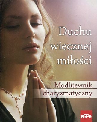 Duchu wiecznej miłości. Modlitewnik charyzmatyczny
