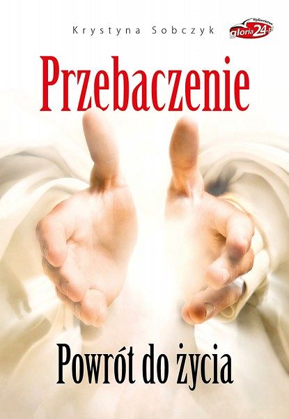 Przebaczenie. Powrót do życia 