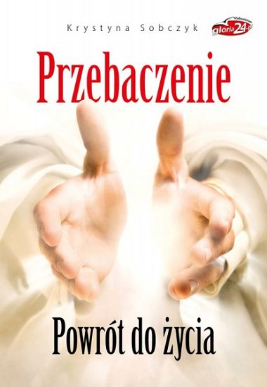 Przebaczenie. Powrót do życia 