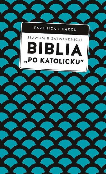 Biblia „po katolicku”, czyli dlaczego nie sola Scriptura? - Sławomir Zatwardnicki