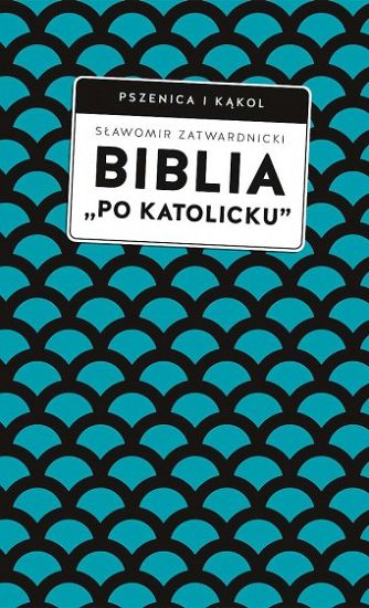 Biblia „po katolicku”, czyli dlaczego nie sola Scriptura? - Sławomir Zatwardnicki