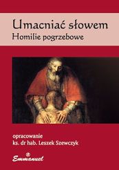 Umacniać słowem. Homilie pogrzebowe - ks. Leszek Szewczyk