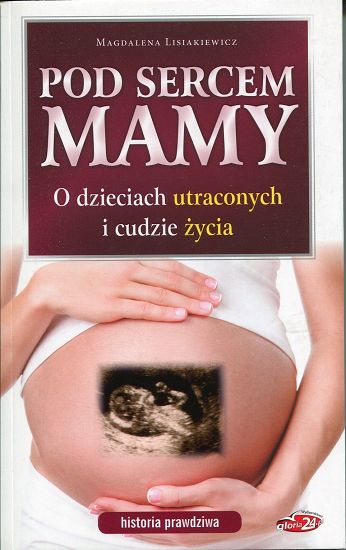 Pod sercem mamy. O dzieciach utraconych i cudzie życia