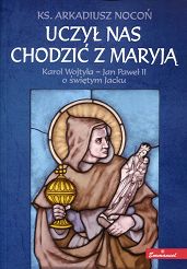 Uczył nas chodzić z Maryją. Karol Wojtyła - Jan Paweł II o świętym Jacku