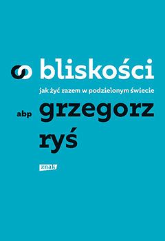 O bliskości. Jak żyć razem w podzielonym świecie-abp Grzegorz Ryś