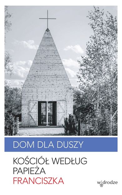 Dom dla duszy. Kościół według papieża Franciszka