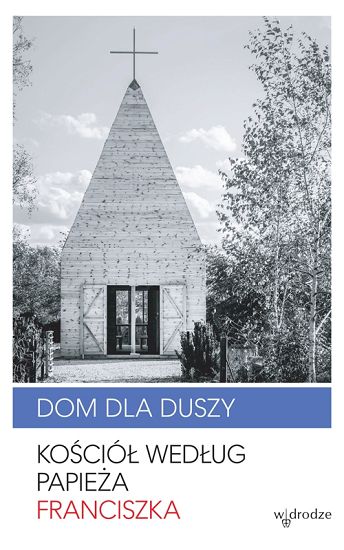 Dom dla duszy. Kościół według papieża Franciszka