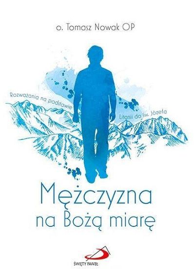 Mężczyzna na Bożą miarę Rozważania na podstawie Litanii do św. Józefa